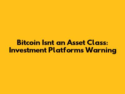 Bitcoin Isn't an Asset Class: Investment Platform's Warning