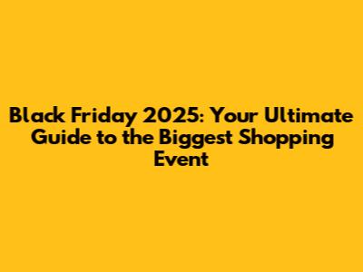 Black Friday 2025: Your Ultimate Guide to the Biggest Shopping Event