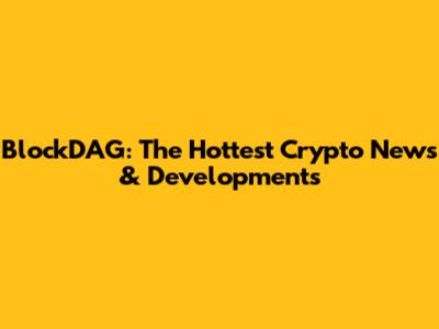BlockDAG: The Hottest Crypto News & Developments