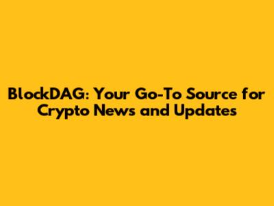 BlockDAG: Your Go-To Source for Crypto News and Updates