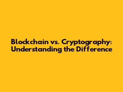 Blockchain vs. Cryptography: Understanding the Difference