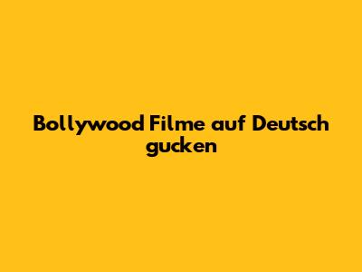 Bollywood Filme auf Deutsch gucken