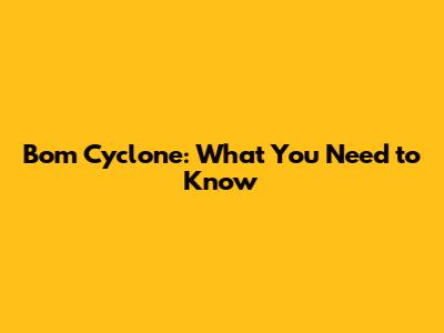 Bom Cyclone: What You Need to Know