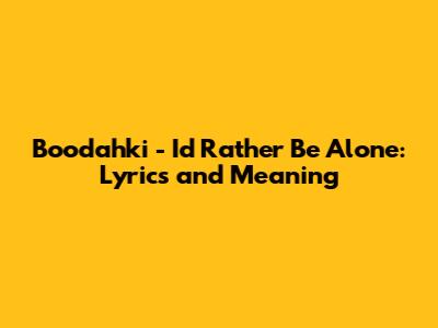 Boodahki - I'd Rather Be Alone: Lyrics and Meaning