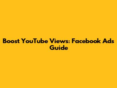 Boost YouTube Views: Facebook Ads Guide