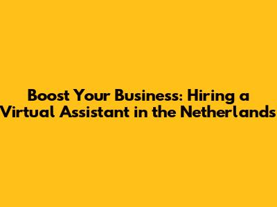 Boost Your Business: Hiring a Virtual Assistant in the Netherlands
