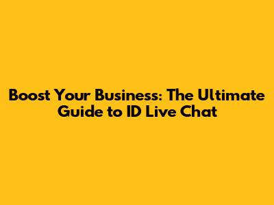 Boost Your Business: The Ultimate Guide to ID Live Chat