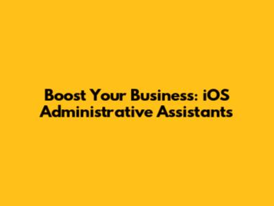 Boost Your Business: iOS Administrative Assistants