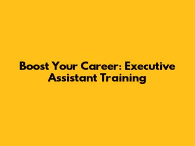 Boost Your Career: Executive Assistant Training