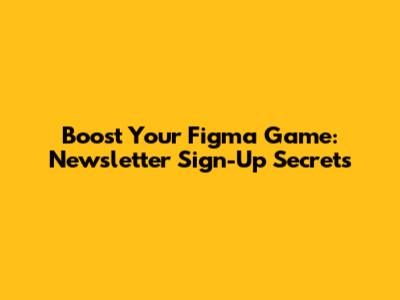 Boost Your Figma Game: Newsletter Sign-Up Secrets
