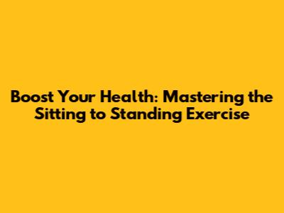 Boost Your Health: Mastering the Sitting to Standing Exercise
