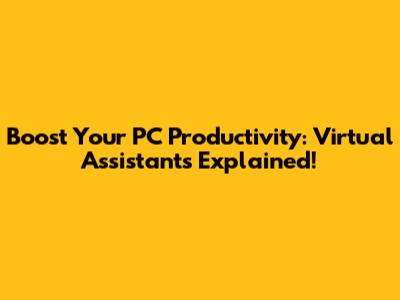 Boost Your PC Productivity: Virtual Assistants Explained!