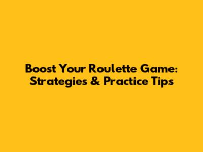 Boost Your Roulette Game: Strategies & Practice Tips