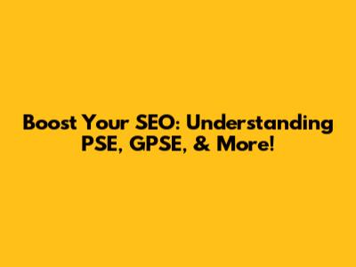 Boost Your SEO: Understanding PSE, GPSE, & More!