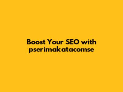 Boost Your SEO with pserimakatacomse