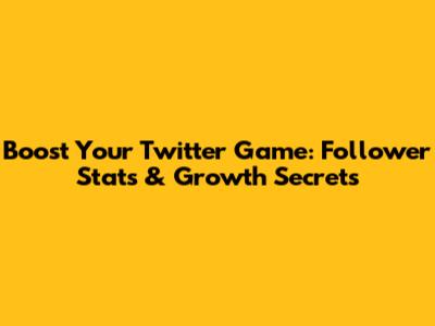 Boost Your Twitter Game: Follower Stats & Growth Secrets