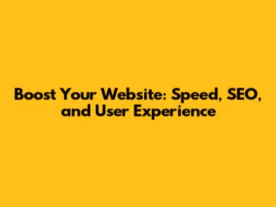 Boost Your Website: Speed, SEO, and User Experience
