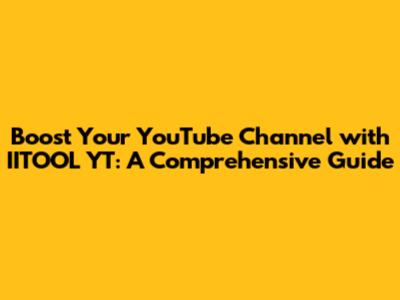 Boost Your YouTube Channel with IITOOL YT: A Comprehensive Guide