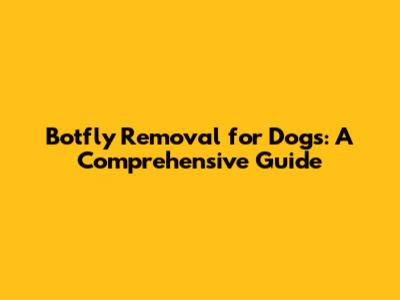 Botfly Removal for Dogs: A Comprehensive Guide