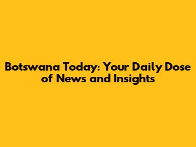 Botswana Today: Your Daily Dose of News and Insights