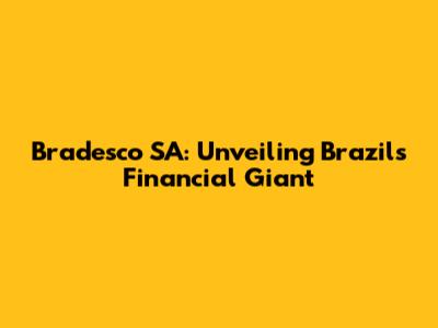 Bradesco SA: Unveiling Brazil's Financial Giant