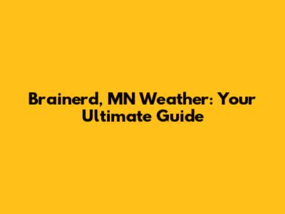 Brainerd, MN Weather: Your Ultimate Guide