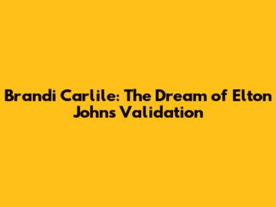 Brandi Carlile: The Dream of Elton John's Validation