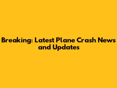 Breaking: Latest Plane Crash News and Updates
