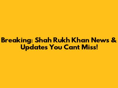 Breaking: Shah Rukh Khan News & Updates You Can't Miss!