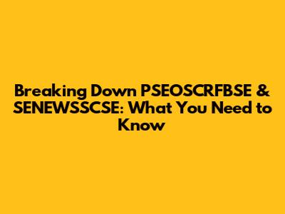 Breaking Down PSEOSCRFBSE & SENEWSSCSE: What You Need to Know