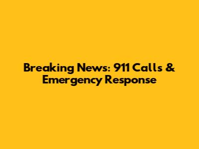 Breaking News: 911 Calls & Emergency Response