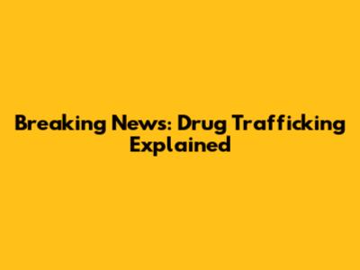 Breaking News: Drug Trafficking Explained