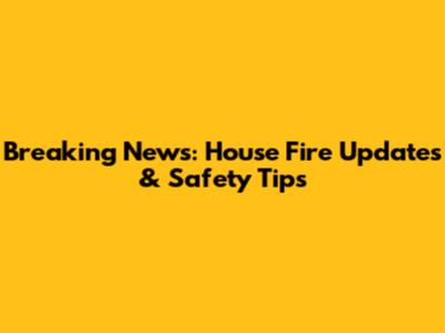 Breaking News: House Fire Updates & Safety Tips