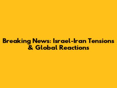 Breaking News: Israel-Iran Tensions & Global Reactions