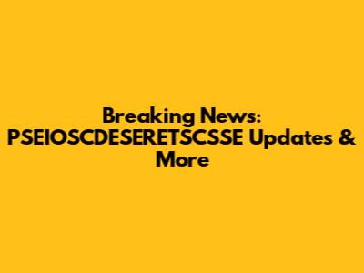 Breaking News: PSEIOSCDESERETSCSSE Updates & More