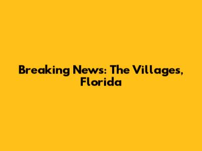 Breaking News: The Villages, Florida
