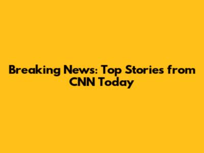 Breaking News: Top Stories from CNN Today