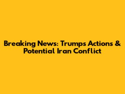 Breaking News: Trump's Actions & Potential Iran Conflict
