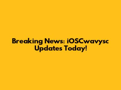 Breaking News: iOSCwavysc Updates Today!
