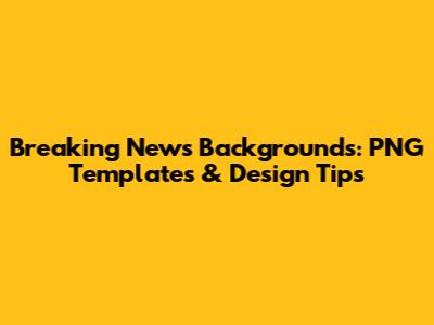 Breaking News Backgrounds: PNG Templates & Design Tips
