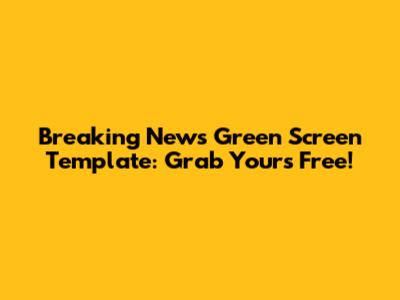 Breaking News Green Screen Template: Grab Yours Free!