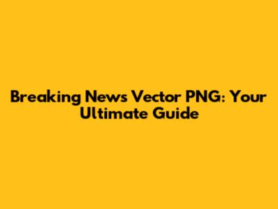 Breaking News Vector PNG: Your Ultimate Guide