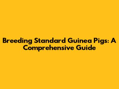 Breeding Standard Guinea Pigs: A Comprehensive Guide