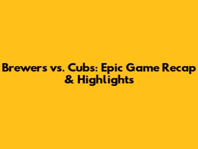 Brewers vs. Cubs: Epic Game Recap & Highlights