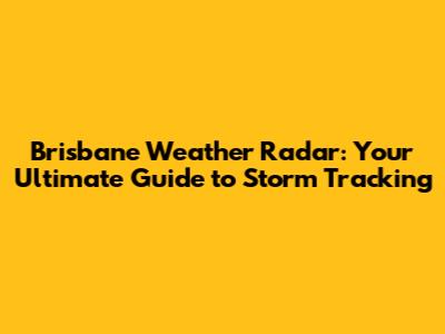 Brisbane Weather Radar: Your Ultimate Guide to Storm Tracking