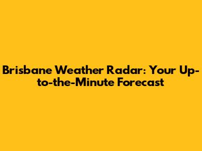 Brisbane Weather Radar: Your Up-to-the-Minute Forecast