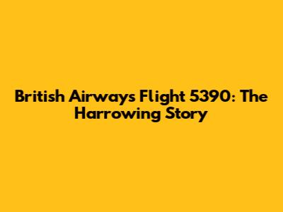 British Airways Flight 5390: The Harrowing Story