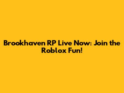 Brookhaven RP Live Now: Join the Roblox Fun!