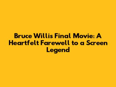 Bruce Willis' Final Movie: A Heartfelt Farewell to a Screen Legend