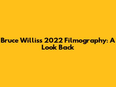 Bruce Willis's 2022 Filmography: A Look Back